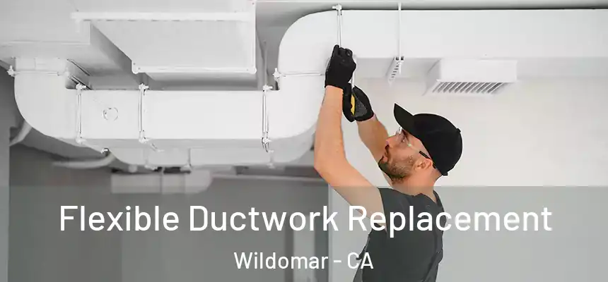  Flexible Ductwork Replacement Wildomar - CA